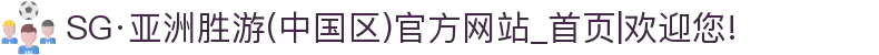 SG·亚洲胜游(中国区)官方网站_首页|欢迎您!